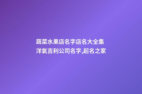 蔬菜水果店名字店名大全集 洋氣吉利公司名字,起名之家-第1張-公司起名-玄機派